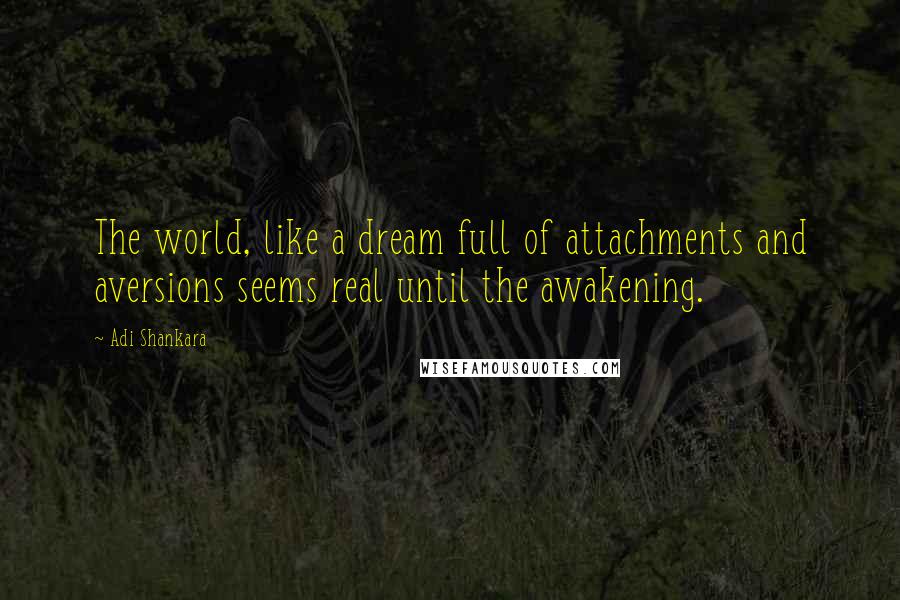 Adi Shankara Quotes: The world, like a dream full of attachments and aversions seems real until the awakening.