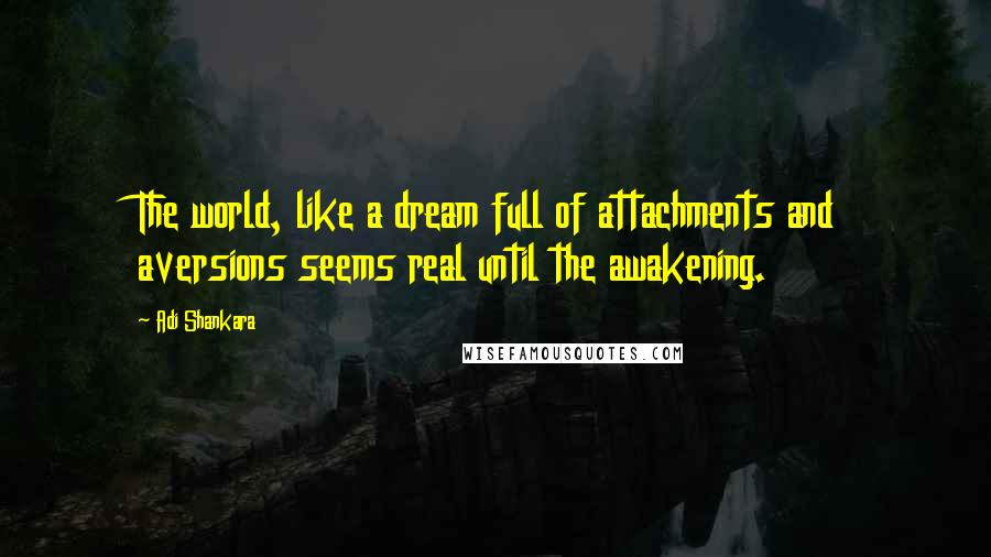 Adi Shankara Quotes: The world, like a dream full of attachments and aversions seems real until the awakening.