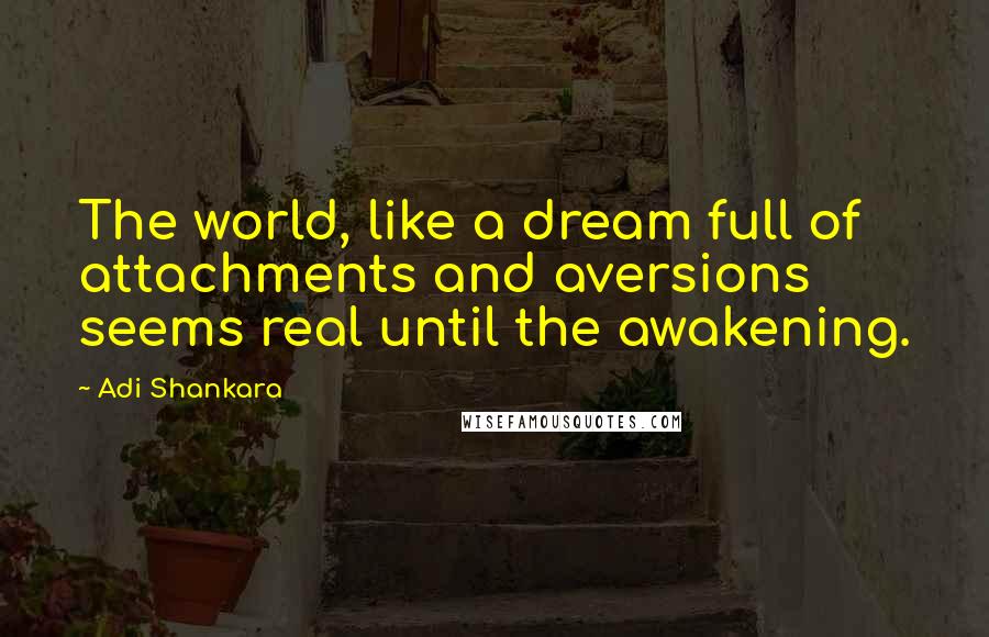 Adi Shankara Quotes: The world, like a dream full of attachments and aversions seems real until the awakening.