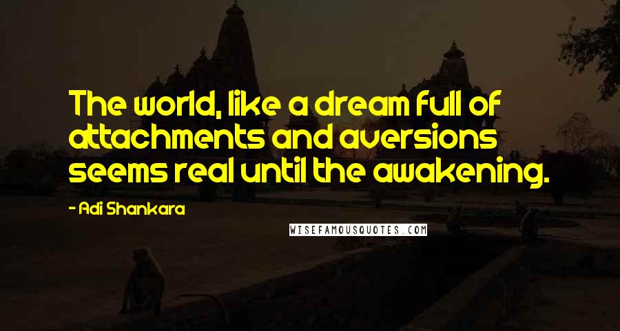 Adi Shankara Quotes: The world, like a dream full of attachments and aversions seems real until the awakening.