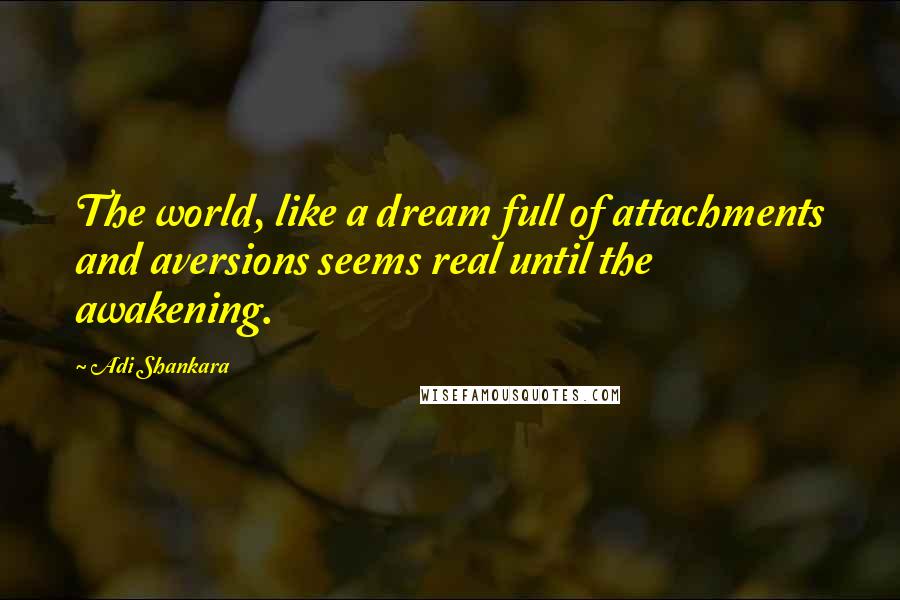 Adi Shankara Quotes: The world, like a dream full of attachments and aversions seems real until the awakening.