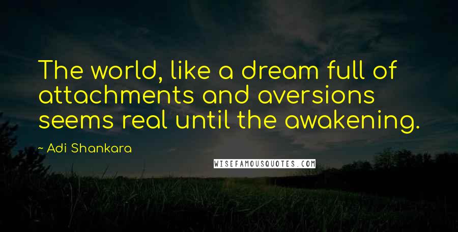 Adi Shankara Quotes: The world, like a dream full of attachments and aversions seems real until the awakening.