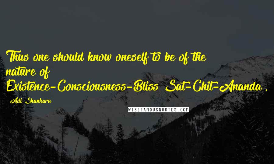 Adi Shankara Quotes: Thus one should know oneself to be of the nature of Existence-Consciousness-Bliss[Sat-Chit-Ananda].