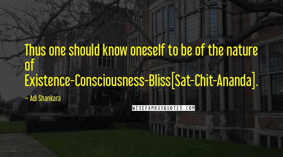 Adi Shankara Quotes: Thus one should know oneself to be of the nature of Existence-Consciousness-Bliss[Sat-Chit-Ananda].