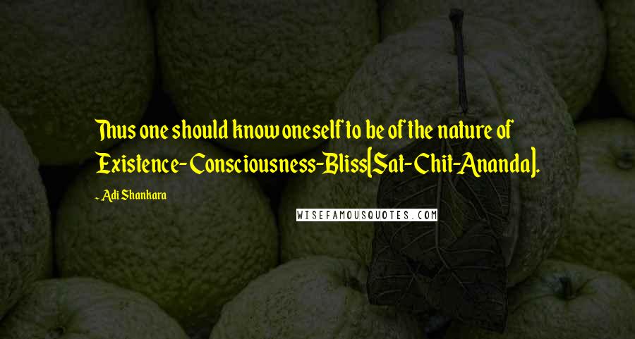 Adi Shankara Quotes: Thus one should know oneself to be of the nature of Existence-Consciousness-Bliss[Sat-Chit-Ananda].