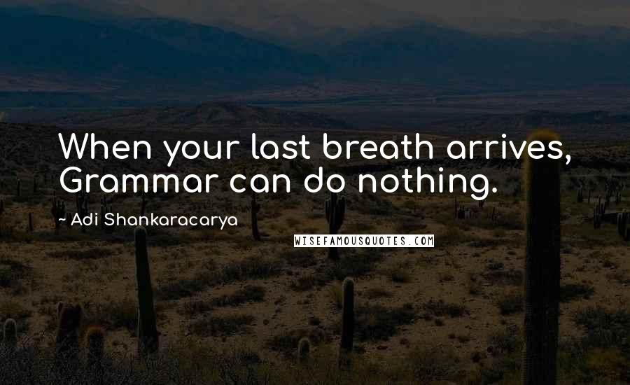 Adi Shankaracarya Quotes: When your last breath arrives, Grammar can do nothing.