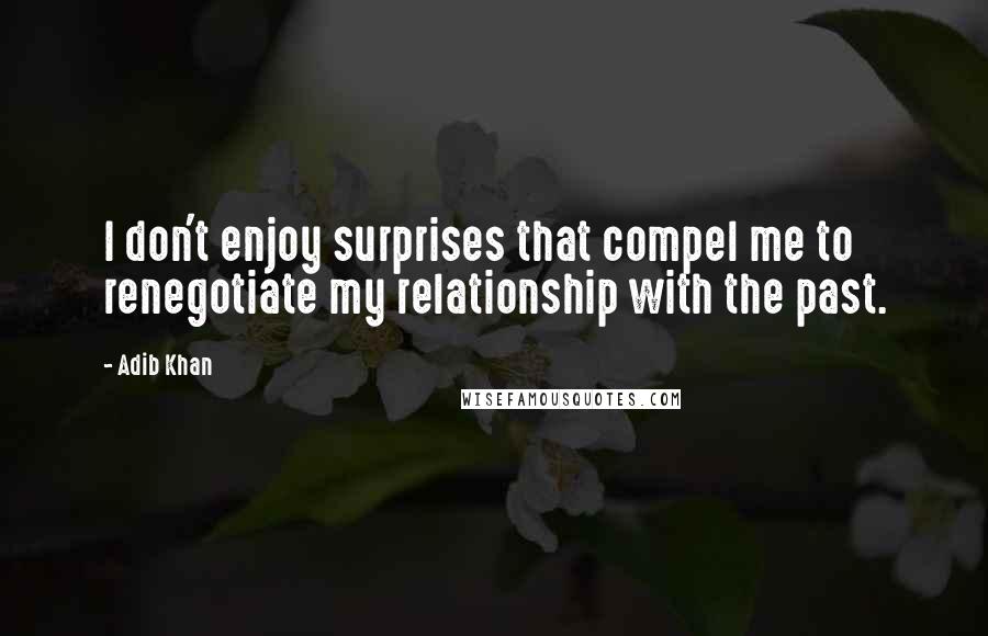 Adib Khan Quotes: I don't enjoy surprises that compel me to renegotiate my relationship with the past.