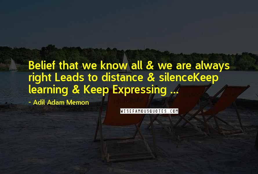 Adil Adam Memon Quotes: Belief that we know all & we are always right Leads to distance & silenceKeep learning & Keep Expressing ...