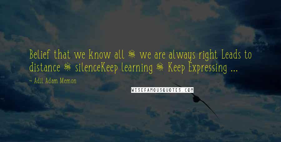 Adil Adam Memon Quotes: Belief that we know all & we are always right Leads to distance & silenceKeep learning & Keep Expressing ...