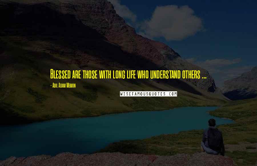 Adil Adam Memon Quotes: Blessed are those with long life who understand others ...