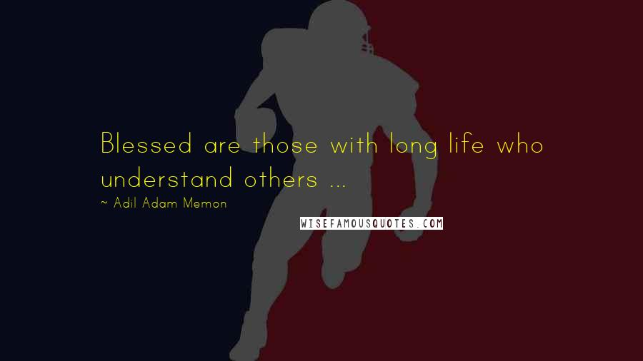 Adil Adam Memon Quotes: Blessed are those with long life who understand others ...
