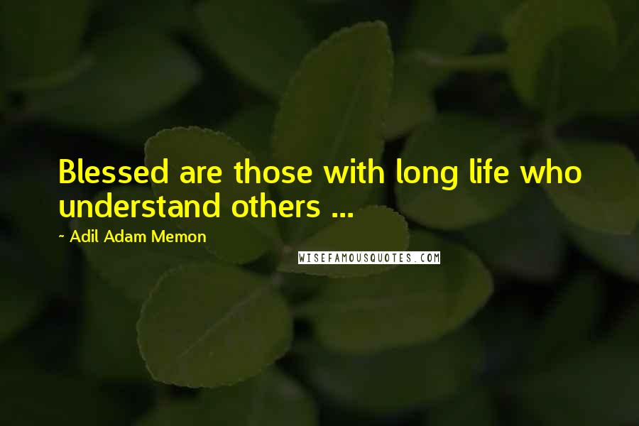 Adil Adam Memon Quotes: Blessed are those with long life who understand others ...