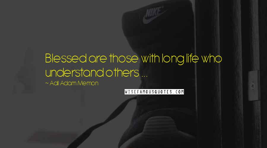 Adil Adam Memon Quotes: Blessed are those with long life who understand others ...