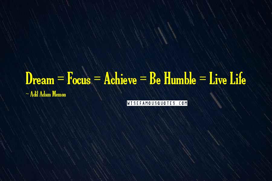 Adil Adam Memon Quotes: Dream = Focus = Achieve = Be Humble = Live Life 