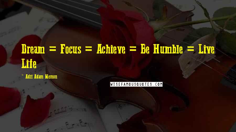 Adil Adam Memon Quotes: Dream = Focus = Achieve = Be Humble = Live Life 