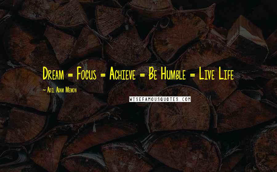 Adil Adam Memon Quotes: Dream = Focus = Achieve = Be Humble = Live Life 