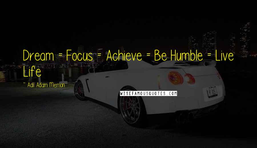 Adil Adam Memon Quotes: Dream = Focus = Achieve = Be Humble = Live Life 