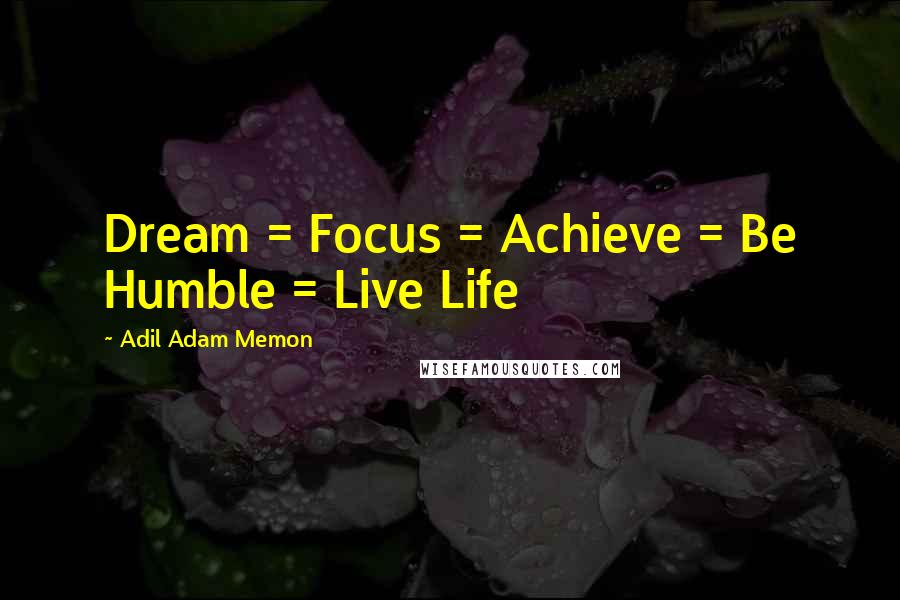 Adil Adam Memon Quotes: Dream = Focus = Achieve = Be Humble = Live Life 