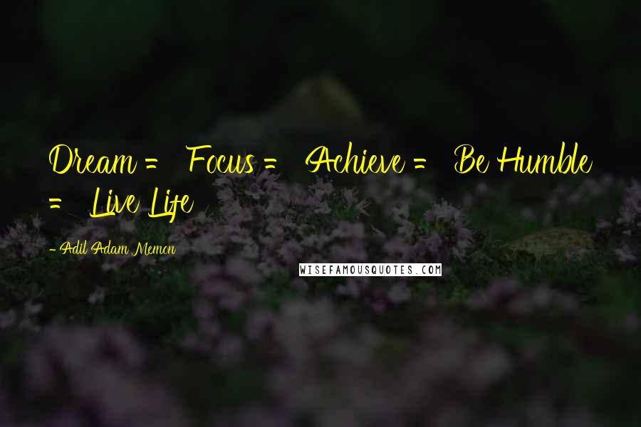 Adil Adam Memon Quotes: Dream = Focus = Achieve = Be Humble = Live Life 