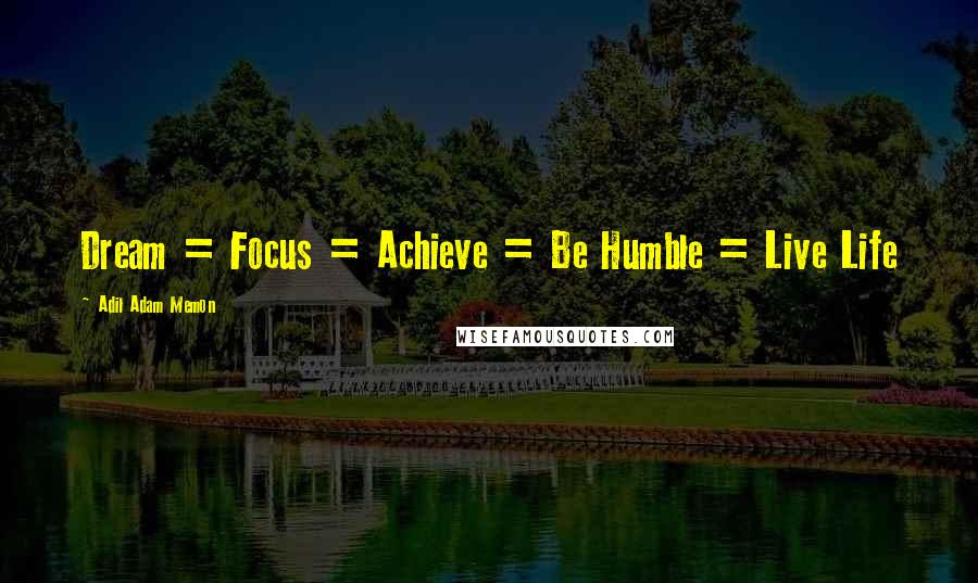 Adil Adam Memon Quotes: Dream = Focus = Achieve = Be Humble = Live Life 