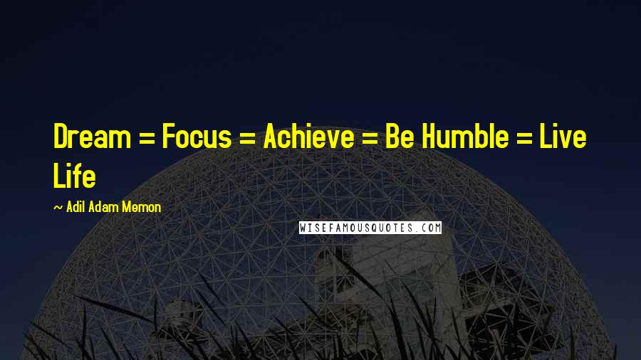 Adil Adam Memon Quotes: Dream = Focus = Achieve = Be Humble = Live Life 