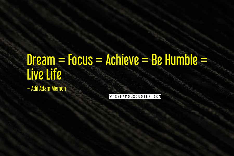 Adil Adam Memon Quotes: Dream = Focus = Achieve = Be Humble = Live Life 