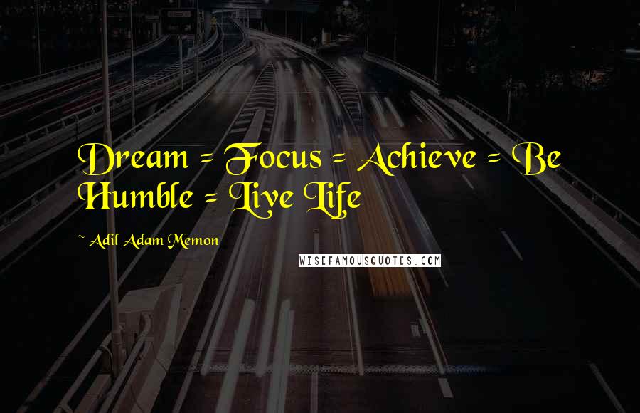 Adil Adam Memon Quotes: Dream = Focus = Achieve = Be Humble = Live Life 