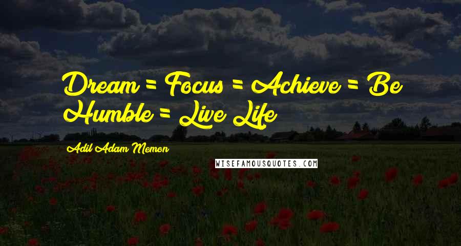 Adil Adam Memon Quotes: Dream = Focus = Achieve = Be Humble = Live Life 