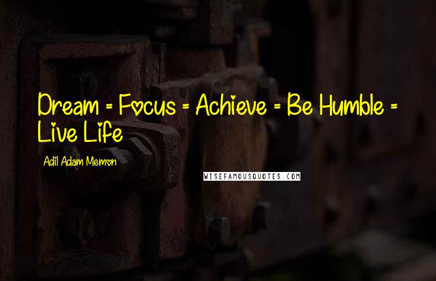 Adil Adam Memon Quotes: Dream = Focus = Achieve = Be Humble = Live Life 