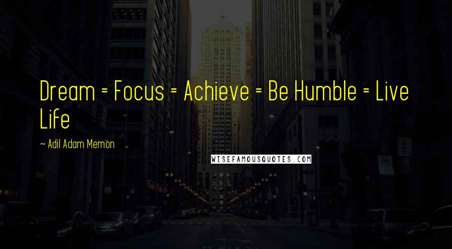 Adil Adam Memon Quotes: Dream = Focus = Achieve = Be Humble = Live Life 