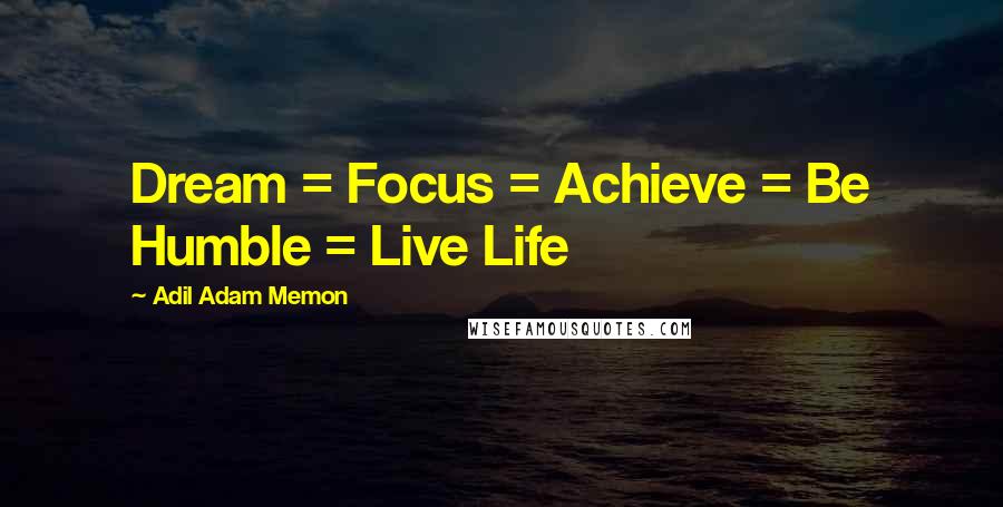 Adil Adam Memon Quotes: Dream = Focus = Achieve = Be Humble = Live Life 