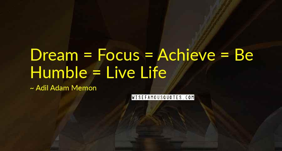 Adil Adam Memon Quotes: Dream = Focus = Achieve = Be Humble = Live Life 