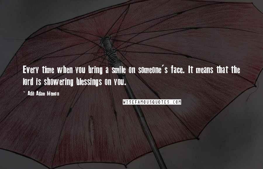 Adil Adam Memon Quotes: Every time when you bring a smile on someone's face. It means that the lord is showering blessings on you.