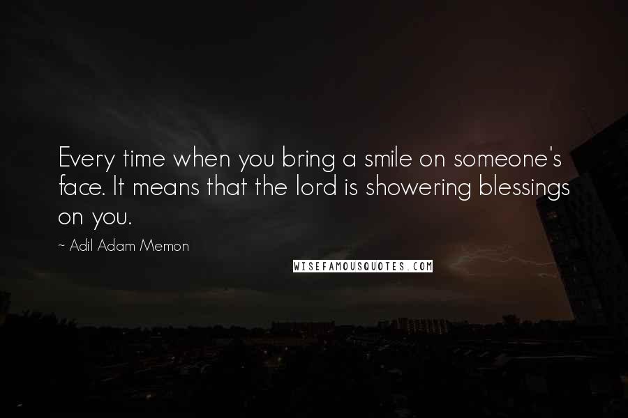 Adil Adam Memon Quotes: Every time when you bring a smile on someone's face. It means that the lord is showering blessings on you.