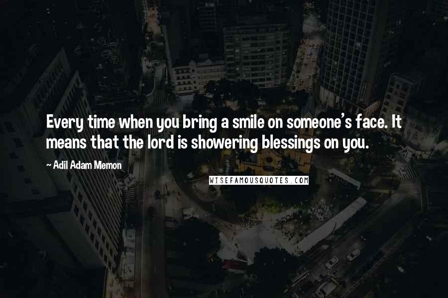 Adil Adam Memon Quotes: Every time when you bring a smile on someone's face. It means that the lord is showering blessings on you.