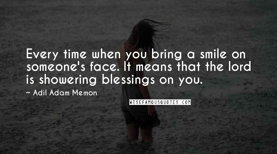 Adil Adam Memon Quotes: Every time when you bring a smile on someone's face. It means that the lord is showering blessings on you.