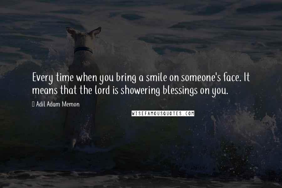 Adil Adam Memon Quotes: Every time when you bring a smile on someone's face. It means that the lord is showering blessings on you.