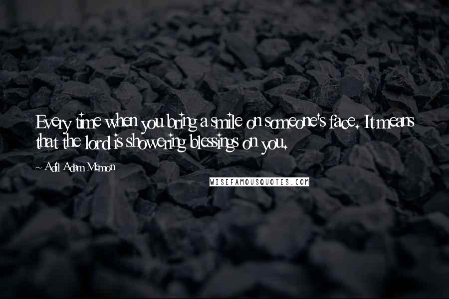 Adil Adam Memon Quotes: Every time when you bring a smile on someone's face. It means that the lord is showering blessings on you.