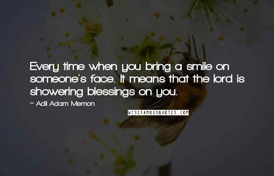 Adil Adam Memon Quotes: Every time when you bring a smile on someone's face. It means that the lord is showering blessings on you.