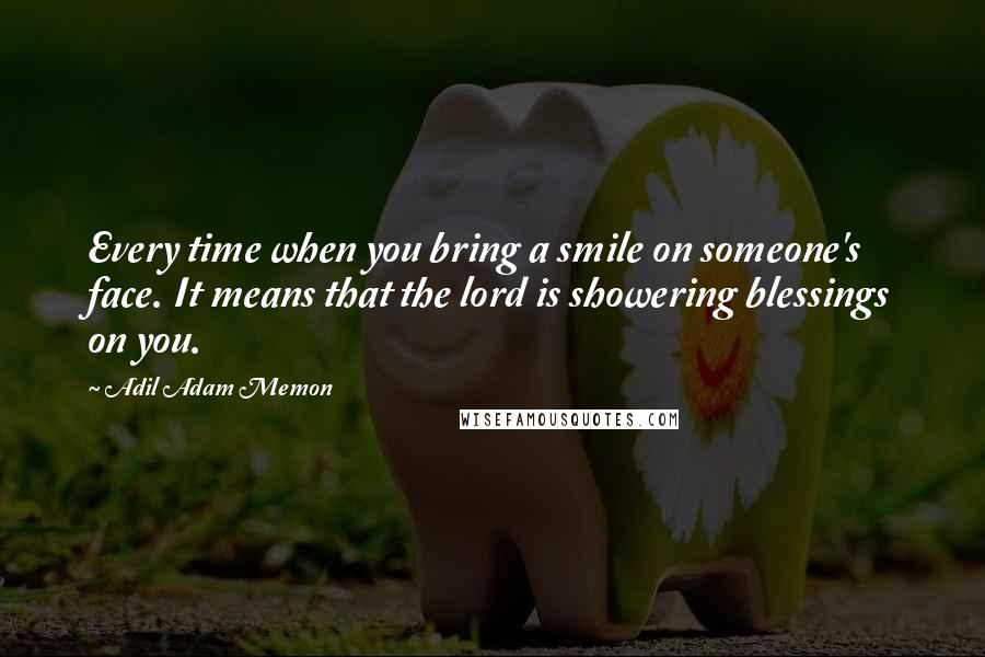 Adil Adam Memon Quotes: Every time when you bring a smile on someone's face. It means that the lord is showering blessings on you.