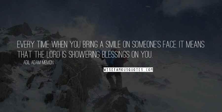 Adil Adam Memon Quotes: Every time when you bring a smile on someone's face. It means that the lord is showering blessings on you.