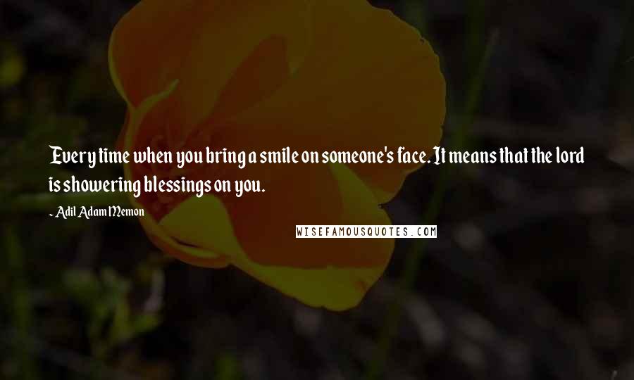 Adil Adam Memon Quotes: Every time when you bring a smile on someone's face. It means that the lord is showering blessings on you.