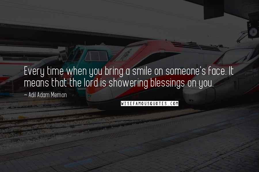 Adil Adam Memon Quotes: Every time when you bring a smile on someone's face. It means that the lord is showering blessings on you.