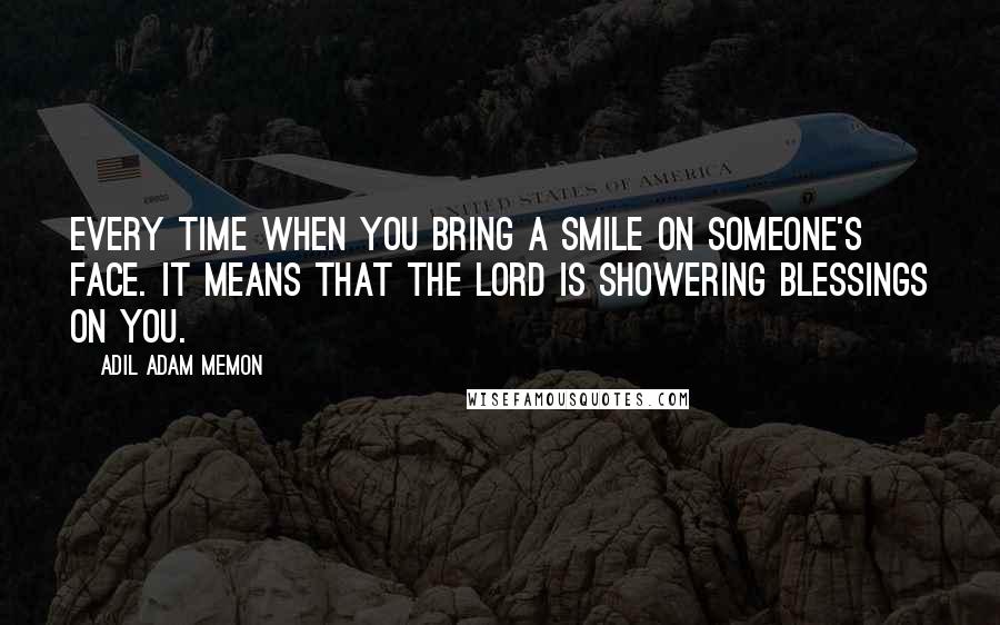 Adil Adam Memon Quotes: Every time when you bring a smile on someone's face. It means that the lord is showering blessings on you.