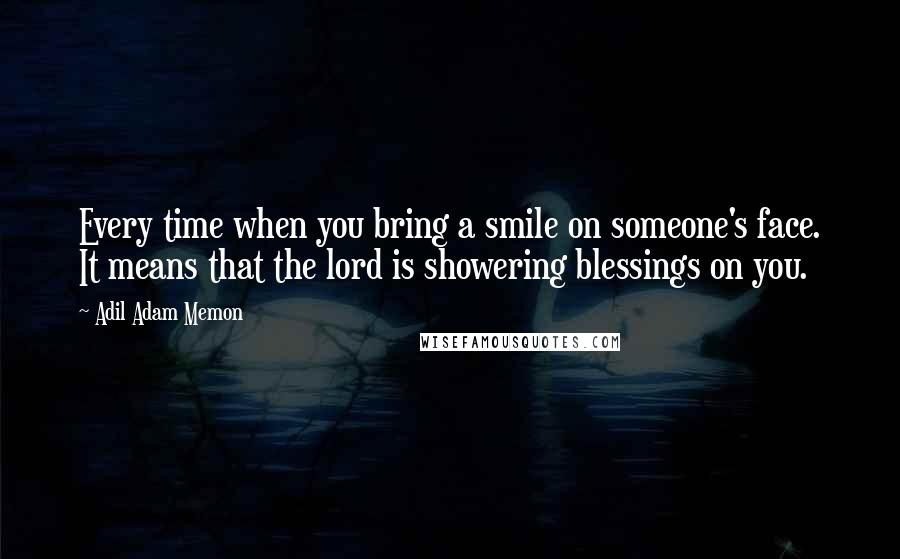 Adil Adam Memon Quotes: Every time when you bring a smile on someone's face. It means that the lord is showering blessings on you.