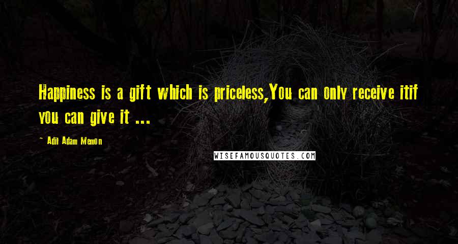 Adil Adam Memon Quotes: Happiness is a gift which is priceless,You can only receive itif you can give it ...