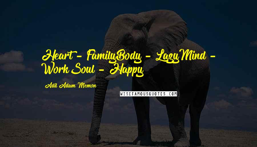 Adil Adam Memon Quotes: Heart - FamilyBody - LazyMind - WorkSoul - Happy