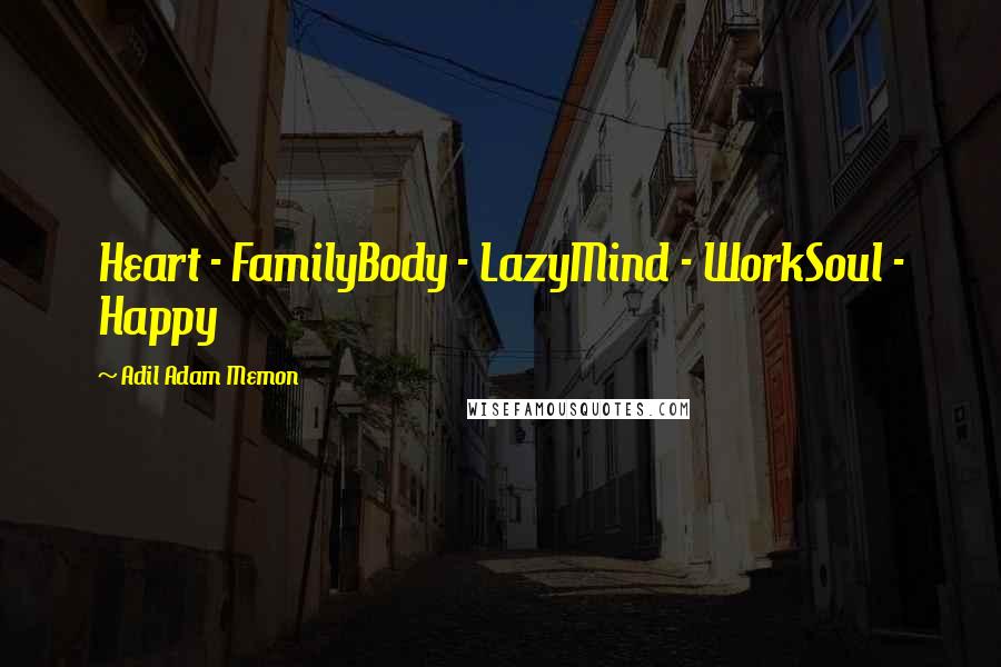 Adil Adam Memon Quotes: Heart - FamilyBody - LazyMind - WorkSoul - Happy
