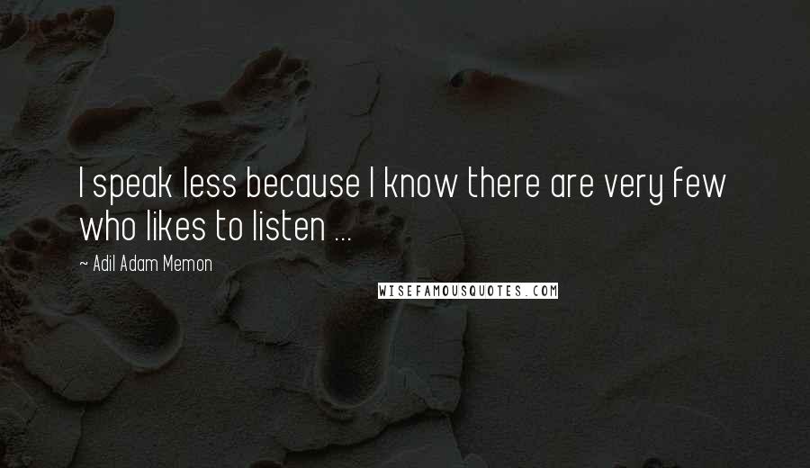 Adil Adam Memon Quotes: I speak less because I know there are very few who likes to listen ...