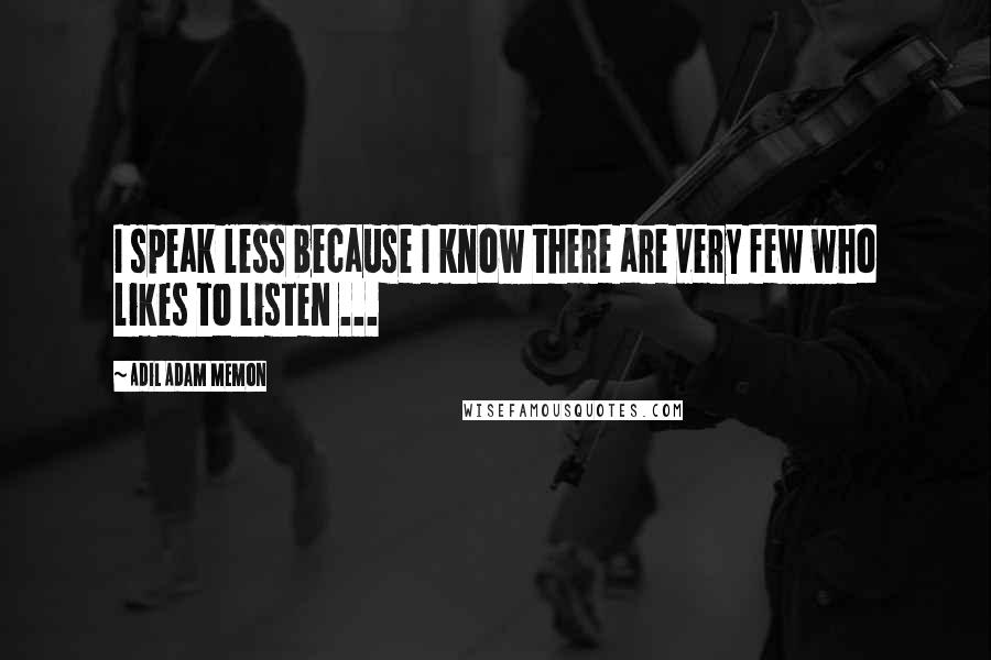 Adil Adam Memon Quotes: I speak less because I know there are very few who likes to listen ...